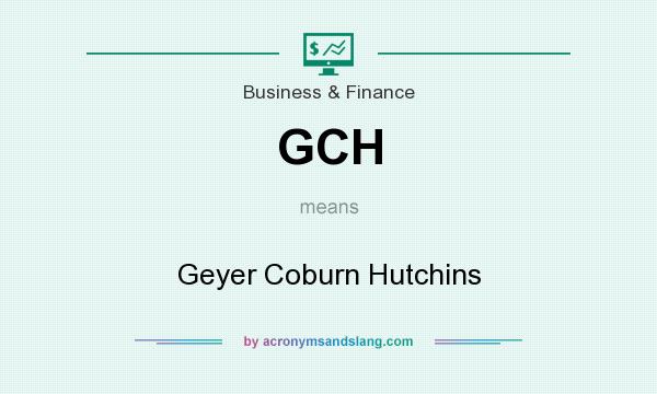 What does GCH mean? It stands for Geyer Coburn Hutchins