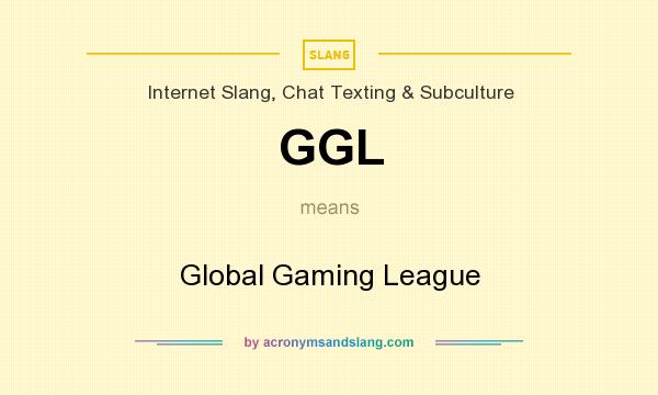 What does GGL mean? It stands for Global Gaming League