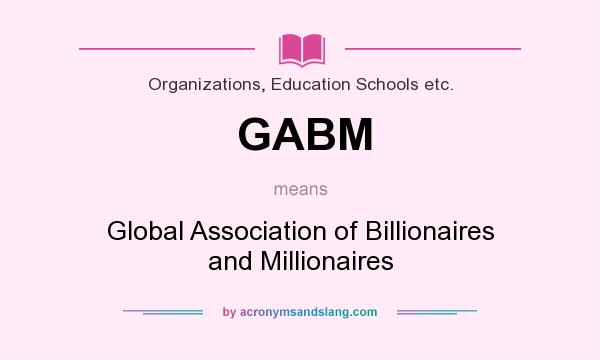 What does GABM mean? It stands for Global Association of Billionaires and Millionaires