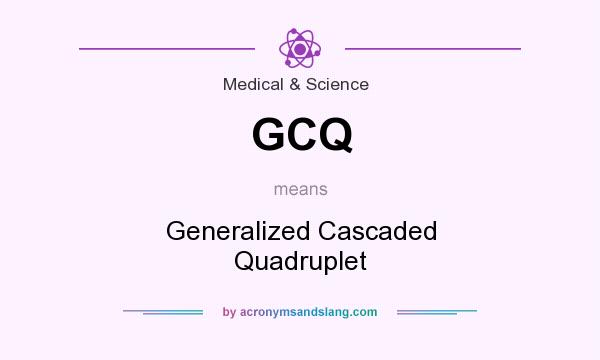 What does GCQ mean? It stands for Generalized Cascaded Quadruplet