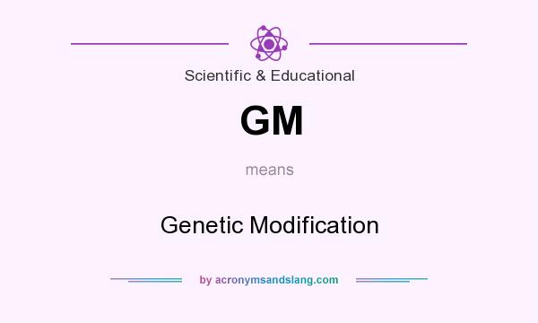 What does GM mean? It stands for Genetic Modification