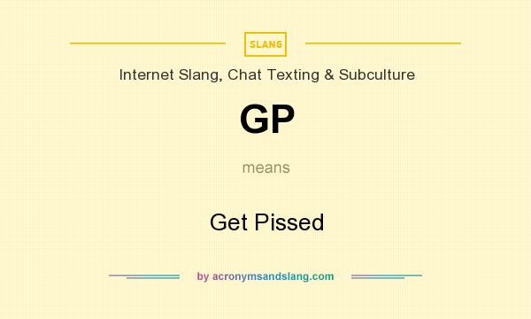 What does GP mean? It stands for Get Pissed