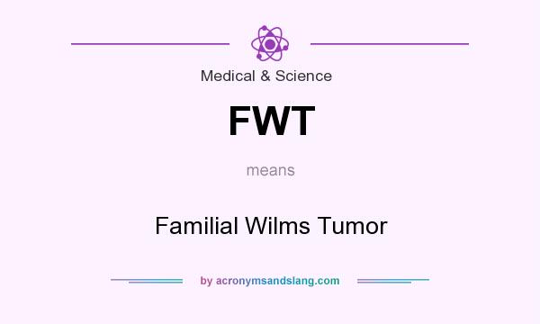 What does FWT mean? It stands for Familial Wilms Tumor