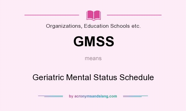 What does GMSS mean? It stands for Geriatric Mental Status Schedule