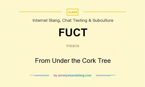 What does FUCT mean? It stands for From Under the Cork Tree