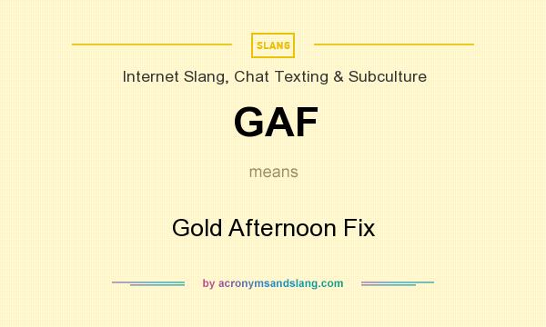 What does GAF mean? It stands for Gold Afternoon Fix