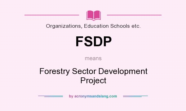 What does FSDP mean? It stands for Forestry Sector Development Project