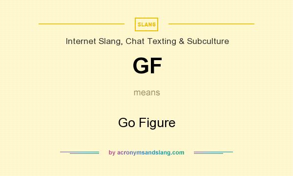 What does GF mean? It stands for Go Figure