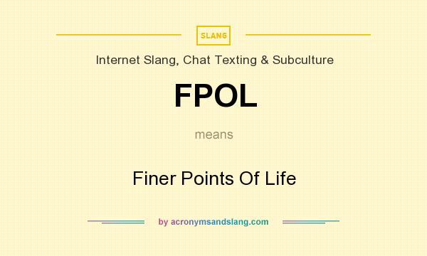 What does FPOL mean? It stands for Finer Points Of Life