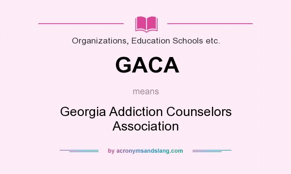 What does GACA mean? It stands for Georgia Addiction Counselors Association