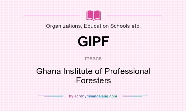 What does GIPF mean? It stands for Ghana Institute of Professional Foresters