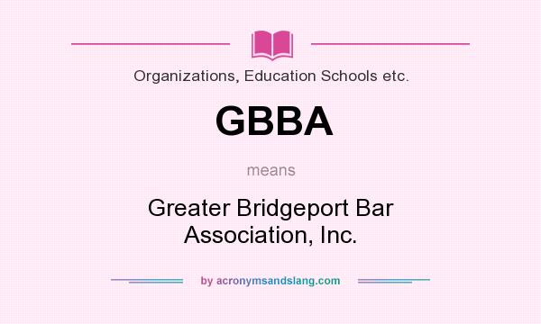 What does GBBA mean? It stands for Greater Bridgeport Bar Association, Inc.