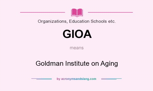 What does GIOA mean? It stands for Goldman Institute on Aging