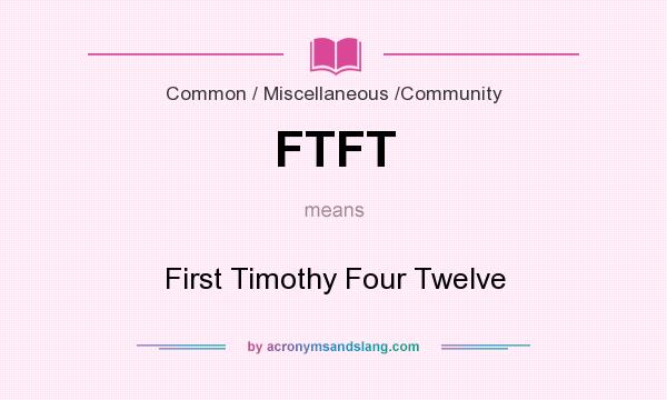 What does FTFT mean? It stands for First Timothy Four Twelve