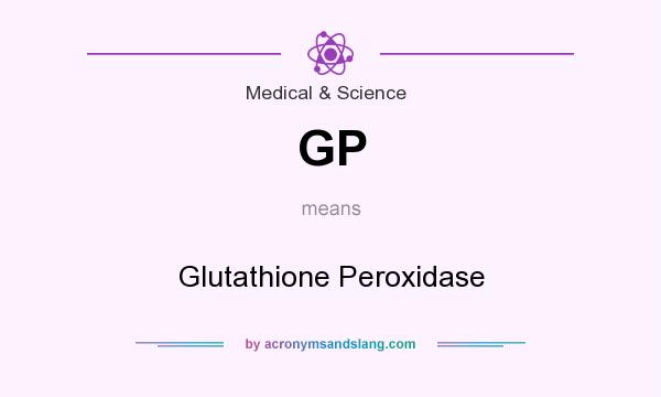 What does GP mean? It stands for Glutathione Peroxidase