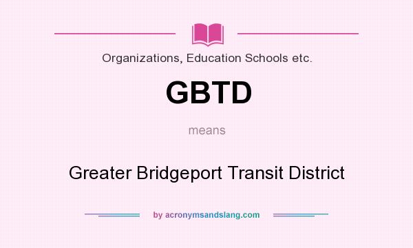 What does GBTD mean? It stands for Greater Bridgeport Transit District