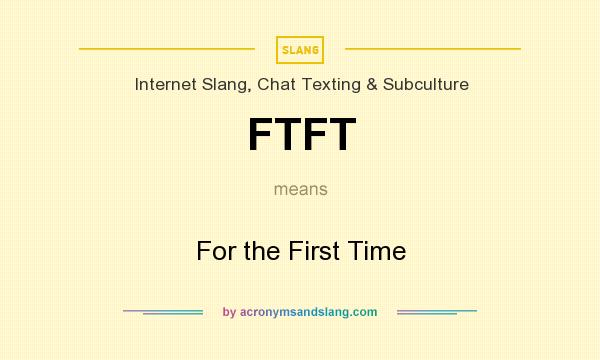 What does FTFT mean? It stands for For the First Time