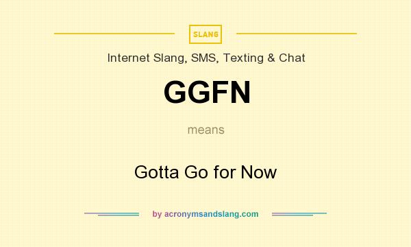 What does GGFN mean? It stands for Gotta Go for Now