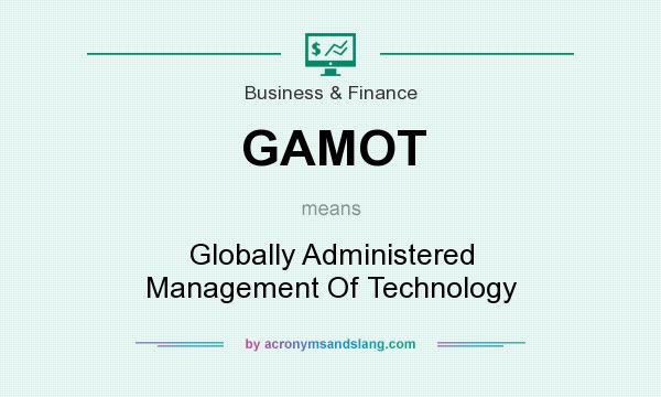 What does GAMOT mean? It stands for Globally Administered Management Of Technology