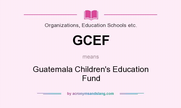 What does GCEF mean? It stands for Guatemala Children`s Education Fund