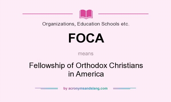 What does FOCA mean? It stands for Fellowship of Orthodox Christians in America