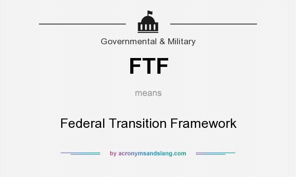 What does FTF mean? It stands for Federal Transition Framework