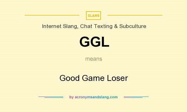 What does GGL mean? It stands for Good Game Loser