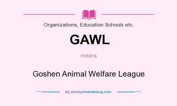 What does GAWL mean? It stands for Goshen Animal Welfare League