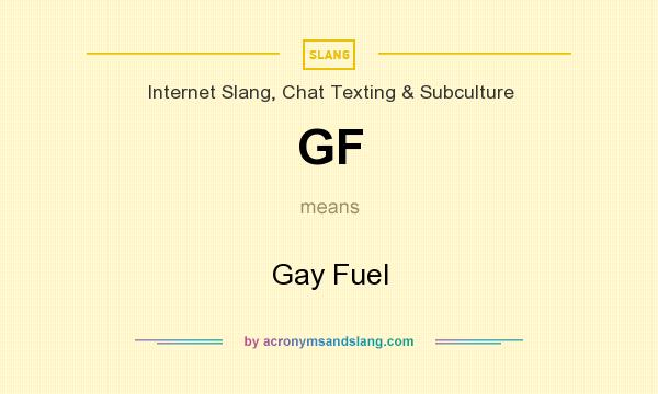 What does GF mean? It stands for Gay Fuel