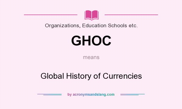 What does GHOC mean? It stands for Global History of Currencies