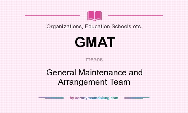 What does GMAT mean? It stands for General Maintenance and Arrangement Team