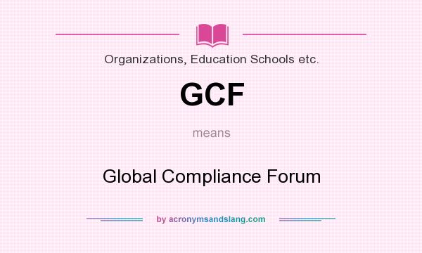 What does GCF mean? It stands for Global Compliance Forum
