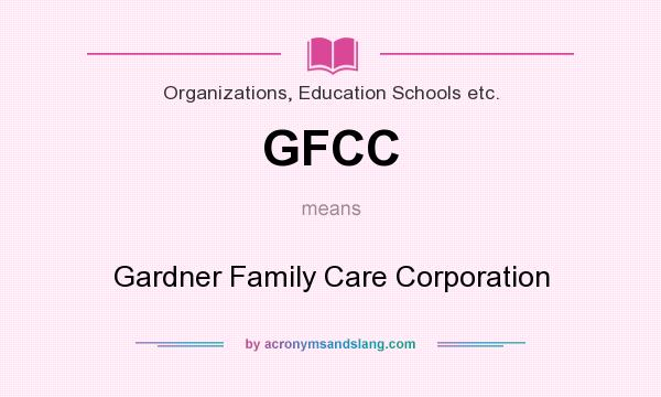 What does GFCC mean? It stands for Gardner Family Care Corporation
