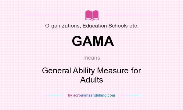 What does GAMA mean? It stands for General Ability Measure for Adults