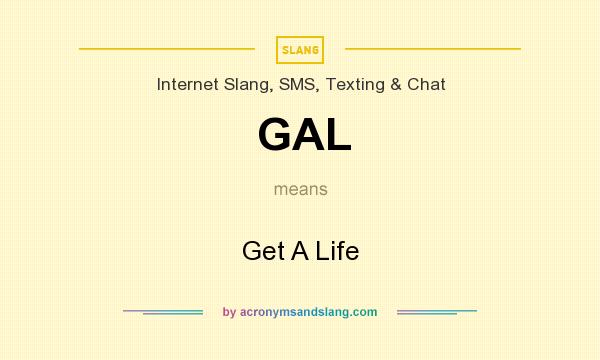 What does GAL mean? It stands for Get A Life