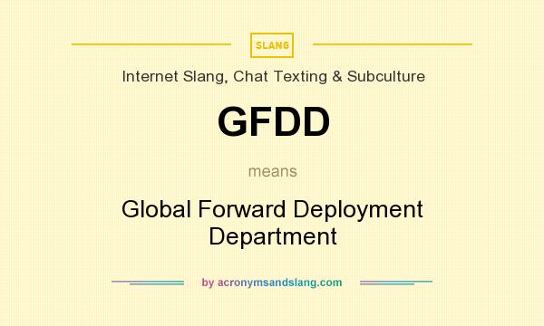 What does GFDD mean? It stands for Global Forward Deployment Department