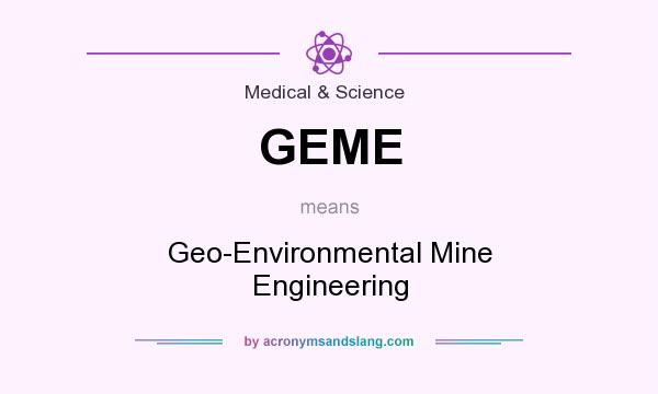 What does GEME mean? It stands for Geo-Environmental Mine Engineering