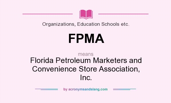 What does FPMA mean? It stands for Florida Petroleum Marketers and Convenience Store Association, Inc.
