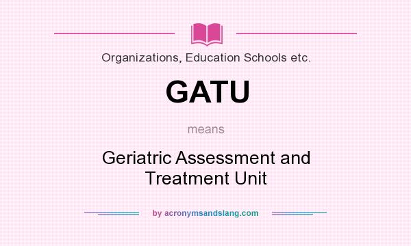What does GATU mean? It stands for Geriatric Assessment and Treatment Unit