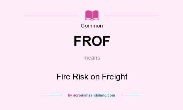 What does FROF mean? It stands for Fire Risk on Freight