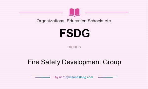 What does FSDG mean? It stands for Fire Safety Development Group