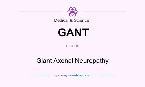 What does GANT mean? It stands for Giant Axonal Neuropathy
