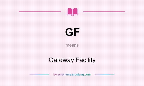 What does GF mean? It stands for Gateway Facility
