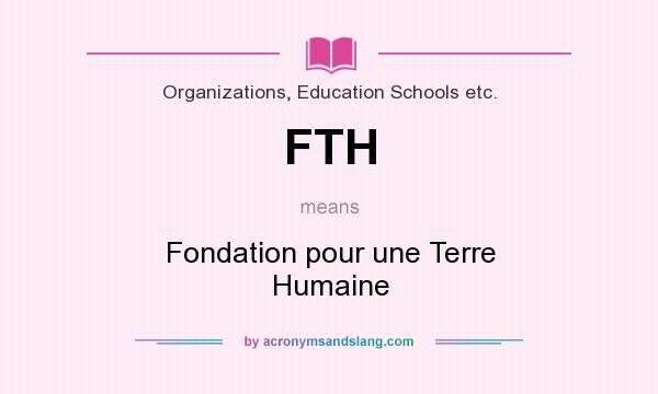 What does FTH mean? It stands for Fondation pour une Terre Humaine