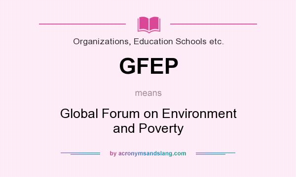 What does GFEP mean? It stands for Global Forum on Environment and Poverty