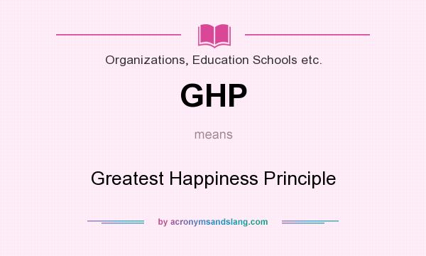 What does GHP mean? It stands for Greatest Happiness Principle