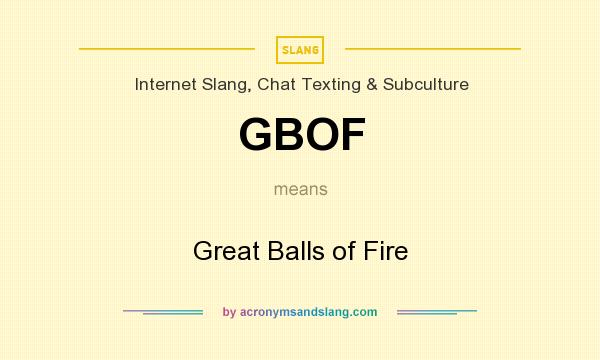 What does GBOF mean? It stands for Great Balls of Fire