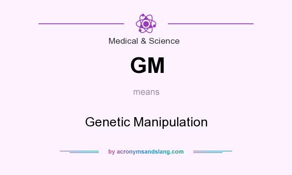 What does GM mean? It stands for Genetic Manipulation