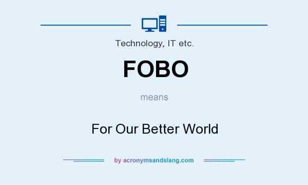What does FOBO mean? It stands for For Our Better World