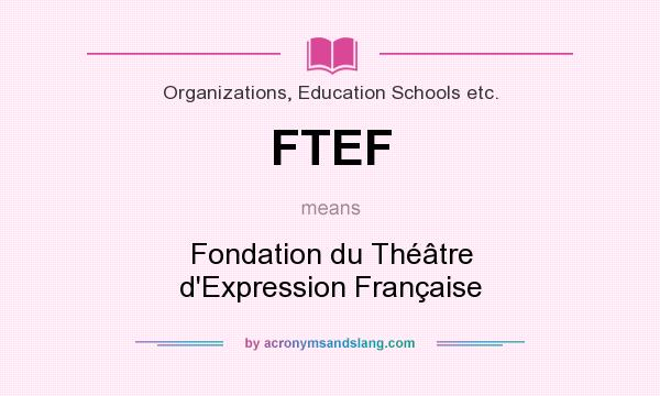 What does FTEF mean? It stands for Fondation du Théâtre d`Expression Française